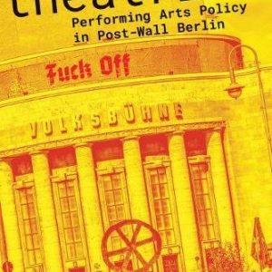 Institutional Theatrics: Performing Arts Policy in Post-Wall Berlin