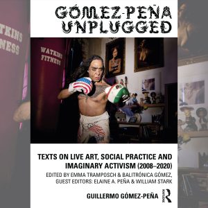 Gómez-Peña Unplugged: Texts on Live Art, Social Practice and Imaginary Activism (2008–2020)