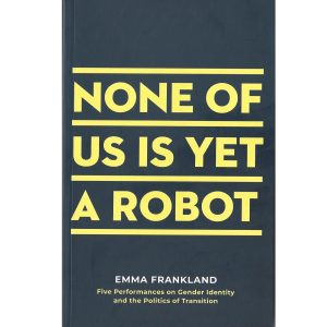 None of Us is Yet a Robot: Five Performances on Gender Identity and the Politics of Transition