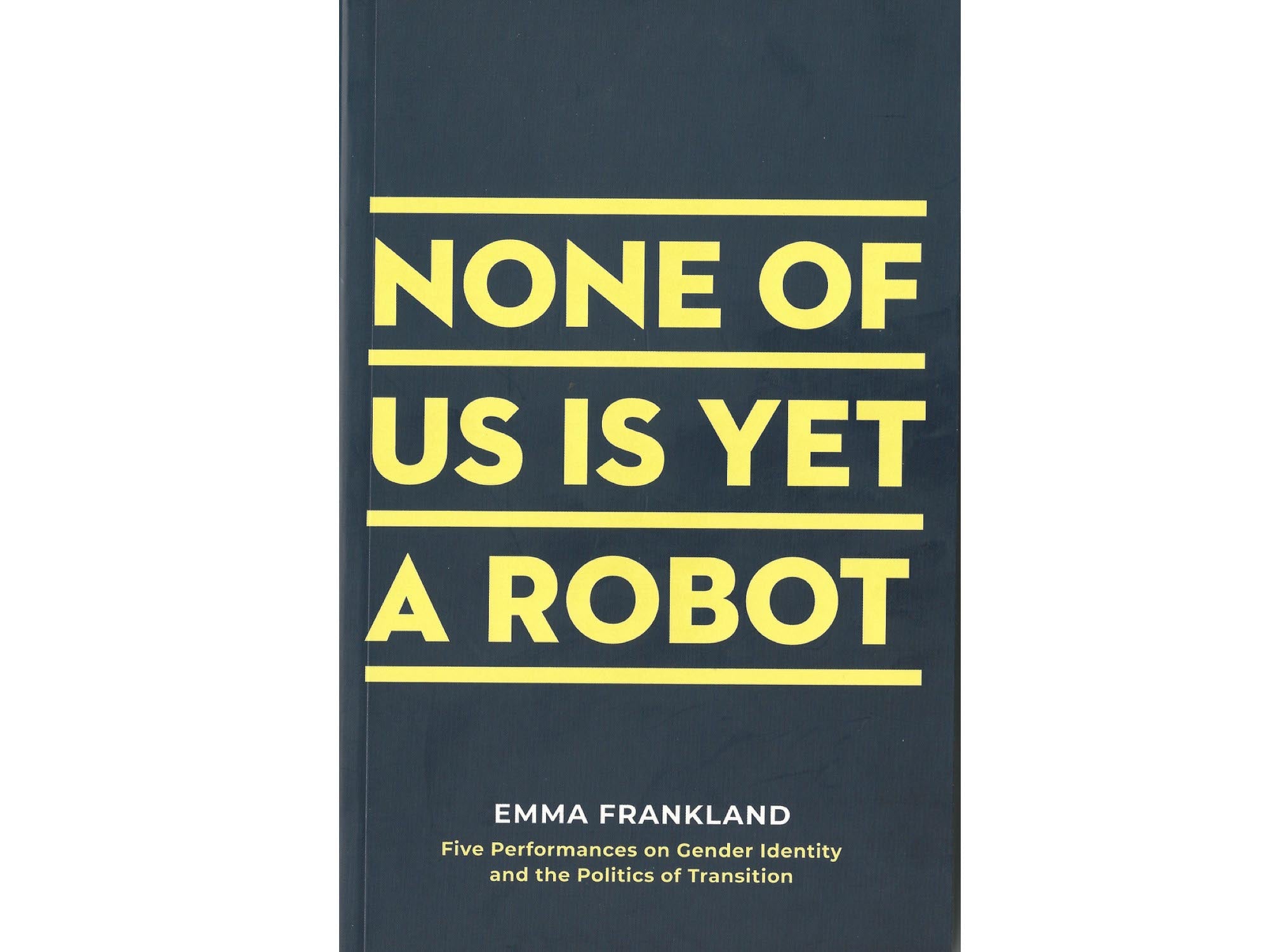 None of Us is Yet a Robot: Five Performances on Gender Identity and the Politics of Transition