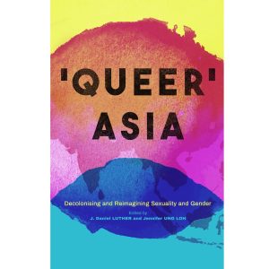 Queer Asia: Decolonising and Reimagining Sexuality and Gender