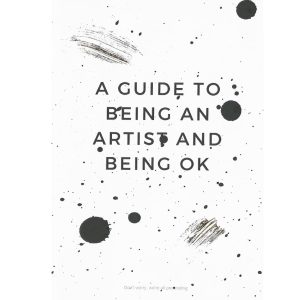 A Guide to Being an Artist and Being Ok (don't worry, we're all pretending)