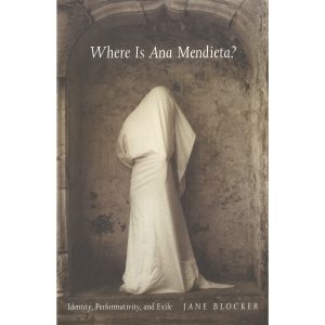 Where Is Ana Mendieta?: Identity, Performativity, and Exile