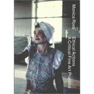 Monica Ross - Ethical Actions: A Critical Fine Art Practice