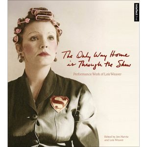 The Only Way Home Is Through the Show: Performance Work of Lois Weaver