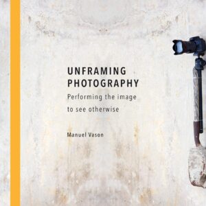 Unframing Photography: Performing the Image to See Otherwise - Manuel Vason