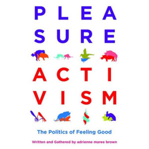 Pleasure Activism: The Politics of Feeling Good - Adrienne Maree Brown