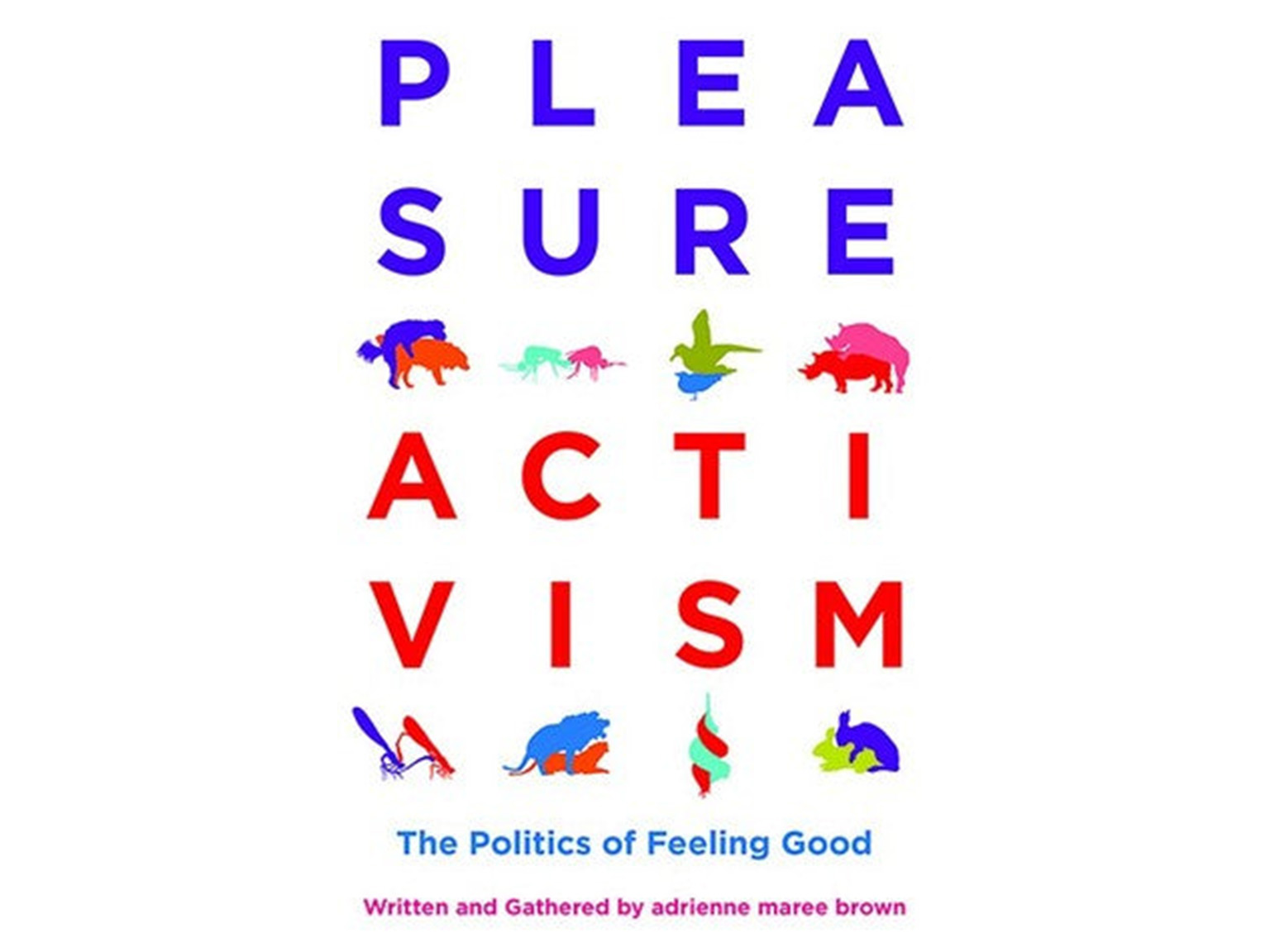 Pleasure Activism: The Politics of Feeling Good - Adrienne Maree Brown