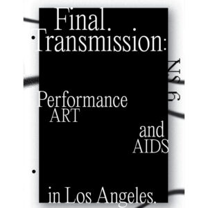 Final Transmission: Performance Art and AIDS in Los Angeles - ed. Brian Getnick