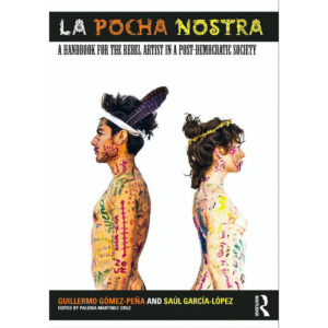 La Pocha Nostra: A Handbook for the Rebel Artist in a Post-Democratic Society - Guillermo Gómez-Peña & Saúl García-López