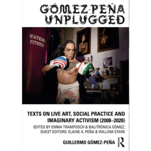 Gómez-Peña Unplugged: Texts on Live Art, Social Practice and Imaginary Activism (2008–2020) - ed. Emma Tramposch and Balitrónica Gómez