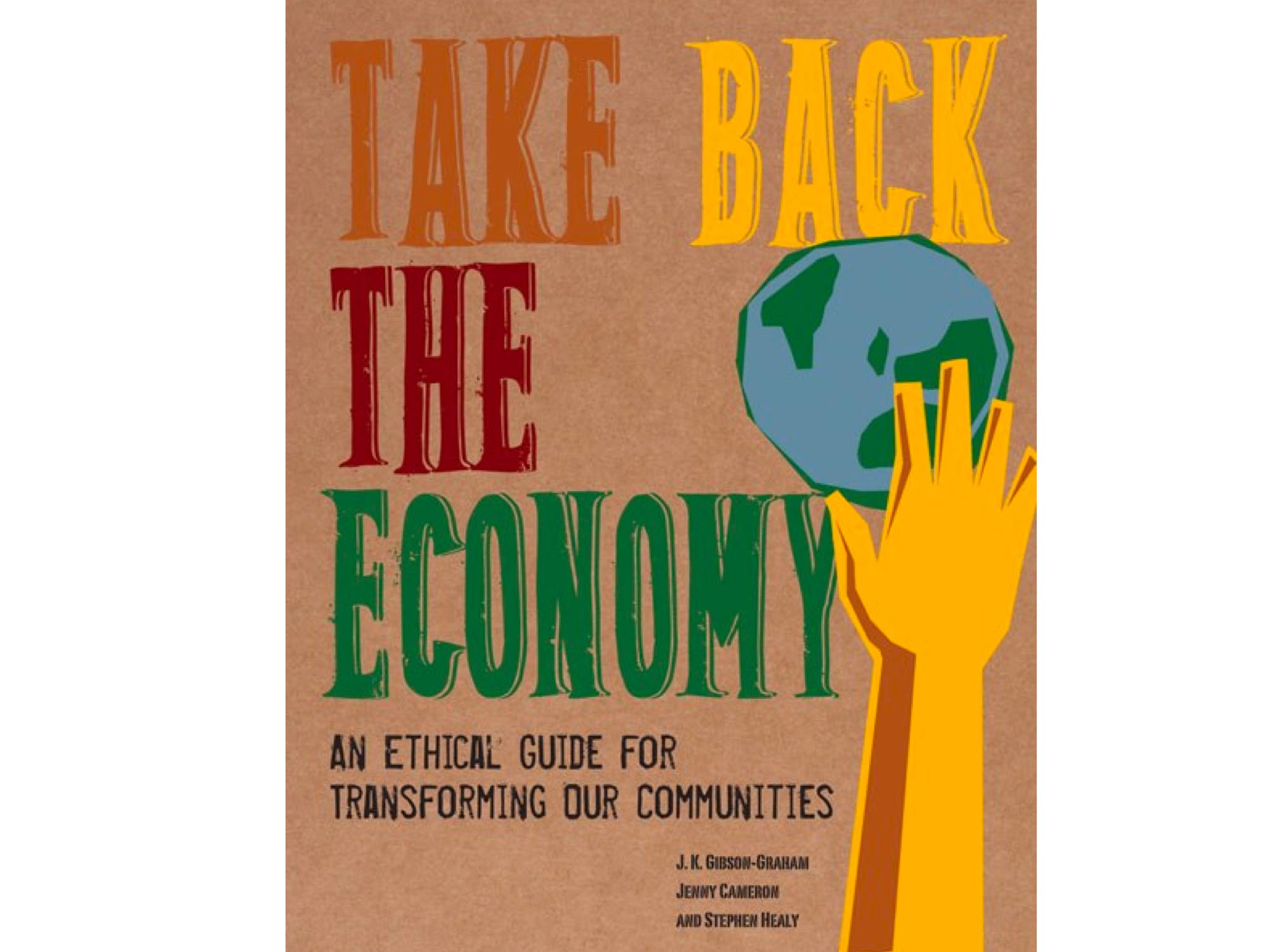 Take Back the Economy: An Ethical Guide for Transforming our Communities - J. K. Gibson-Graham, Jenny Cameron & Stephen Healy