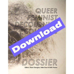 Queer Feminist Decolonial Ecologies Dossier (pdf) - ed Diana Georgiou, Katie Goss and Sofia Vranou