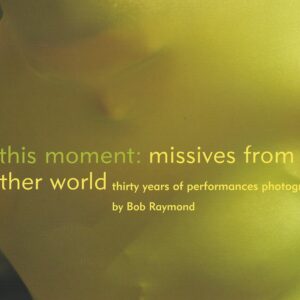 this moment: missives from another world : Thirty Years of Performances Photographed - Bob Raymond
