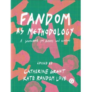 Fandom as Methodology: A Sourcebook for Artists and Writers - Catherine Grant & Kate Random Love