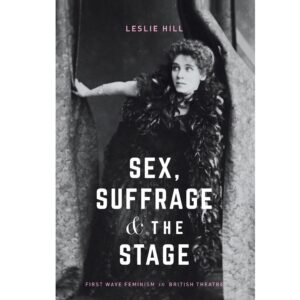 Sex, Suffrage & the Stage - Leslie Hill