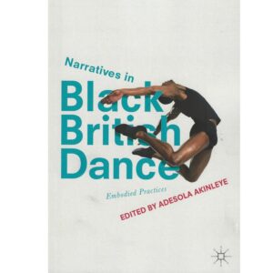 Narratives in Black British Dance: Embodied Practices - ed. Adesola Akinleye