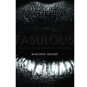 Fabulous: The Rise of the Beautiful Eccentric - Madison Moore