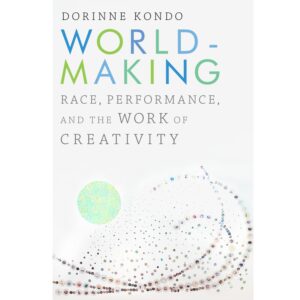 World-Making: Race, Performance, and the Work of Creativity - Dorinne Kondo
