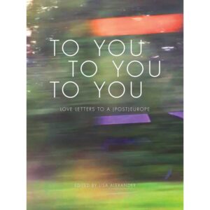 TO YOU TO YOU TO YOU, Love Letters to a (Post)Europe