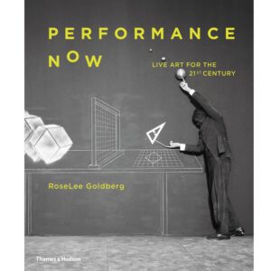 Performance Now: Live Art for 21st Century - RoseLee Goldberg
