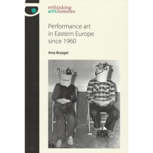 Performance art in Eastern Europe since 1960 - Amy Bryzgel