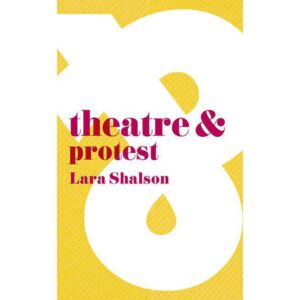 Theatre and Protest - Lara Shalson