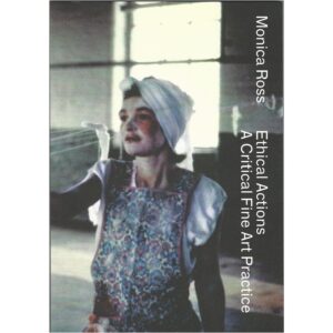 Monica Ross - Ethical Actions: A Critical Fine Art Practice