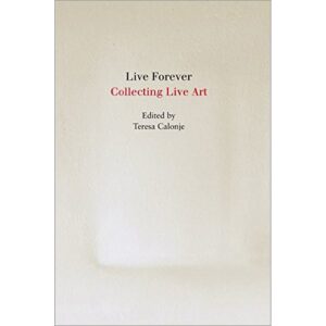 Live Forever: Collecting Live Art - Teresa Calonje