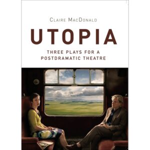 Utopia: Three Plays for a Postdramatic Theatre - Claire MacDonald