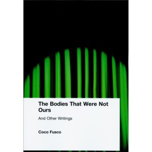 The Bodies That Were Not Ours: And Other Writings - Coco Fusco