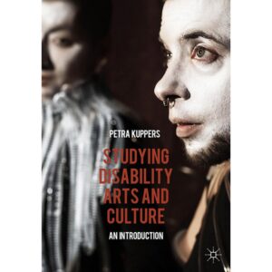 Studying Disability Arts and Culture: An Introduction - Petra Kuppers