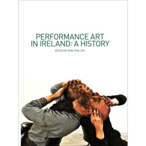 Performance Art in Ireland: A History - ed. Áine Phillips