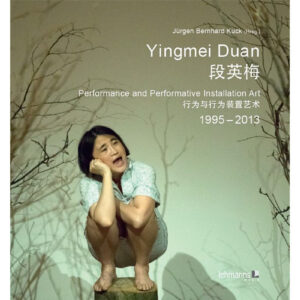 Yingmei Duan: Performance and Performative Installation Art, 1995-2013 - Jürgen Bernhard Kuck
