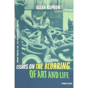 Essays on the Blurring of Art and Life - Allan Kaprow