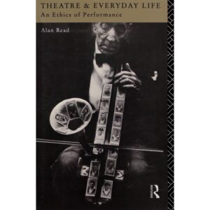 Theatre & Everyday Life: An Ethics of Performance - Alan Read