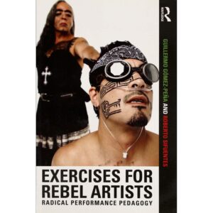 Exercises for Rebel Artists - Guillermo Gómez-Peña and Roberto Sifuentes