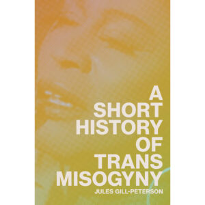 A Short History of Trans Misogyny - Jules Gill-Peterson